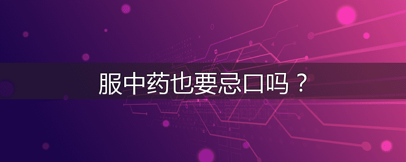 服中药也要忌口吗?