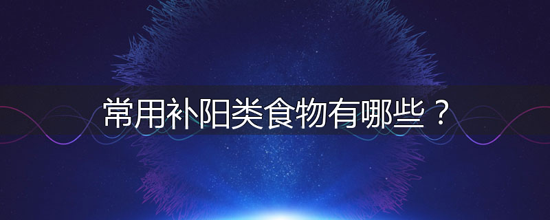 常用补阳类食物有哪些?