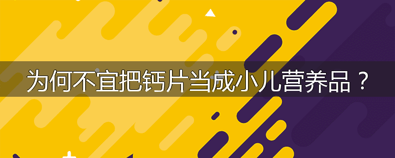 为何不宜把钙片当成小儿营养品？