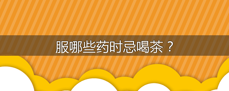 服哪些药时忌喝茶?