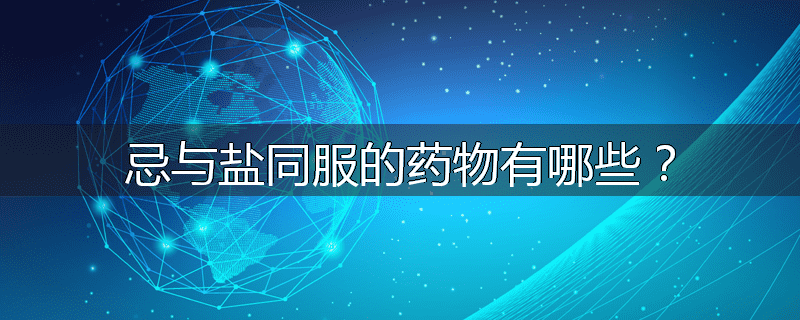 忌与盐同服的药物有哪些？