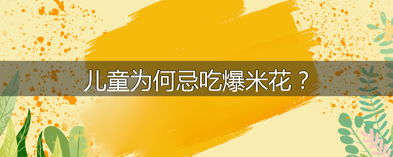 儿童为何忌吃爆米花？