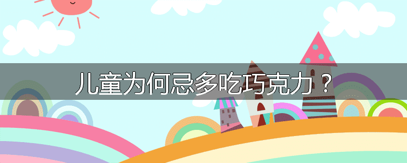 儿童为何忌多吃巧克力?