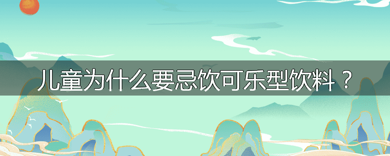 儿童为什么要忌饮可乐型饮料？