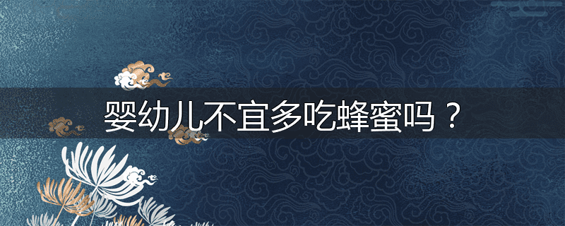 婴幼儿不宜多吃蜂蜜吗?