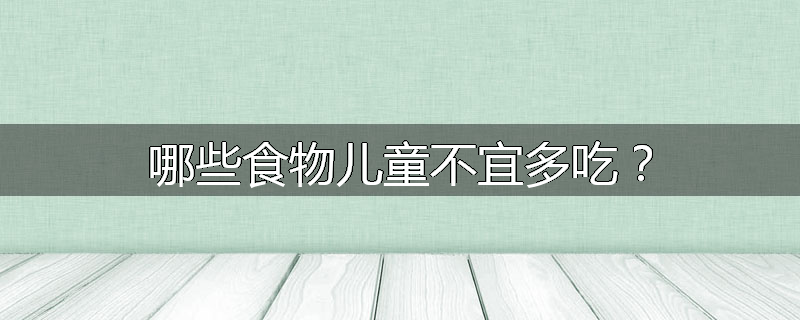 哪些食物儿童不宜多吃?
