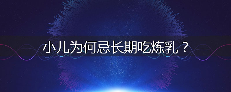 小儿为何忌长期吃炼乳?