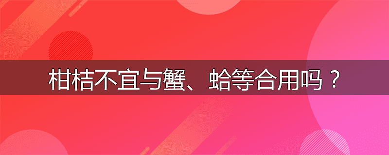 柑桔不宜与蟹、蛤等合用吗？