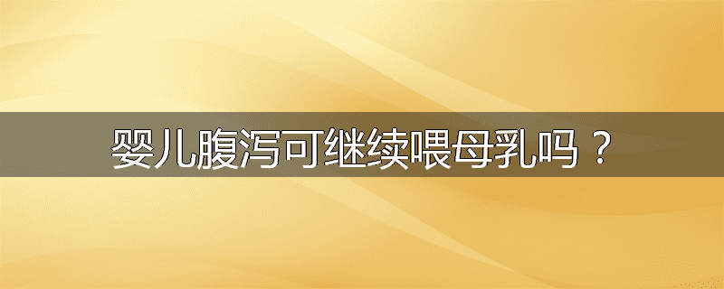 婴儿腹泻可继续喂母乳吗？
