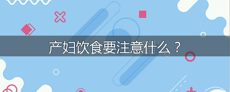 产妇饮食要注意什么?