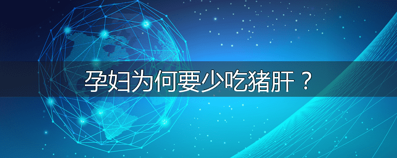 孕妇为何要少吃猪肝?