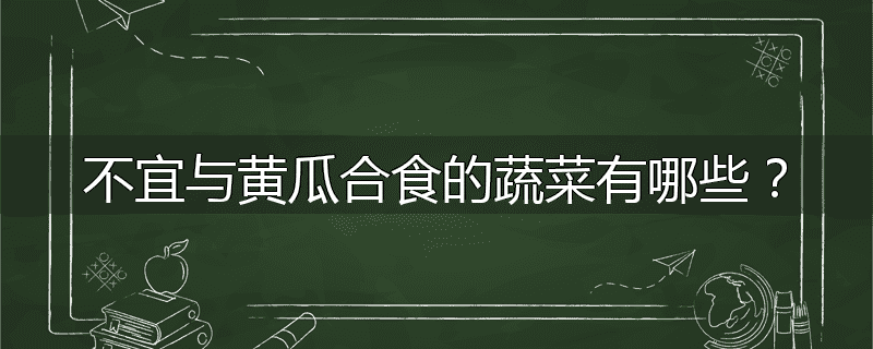 不宜与黄瓜合食的蔬菜有哪些?