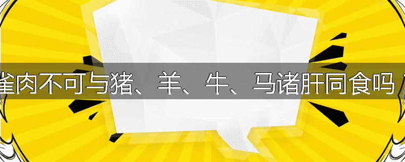 雀肉不可与猪、羊、牛、马诸肝同食吗？