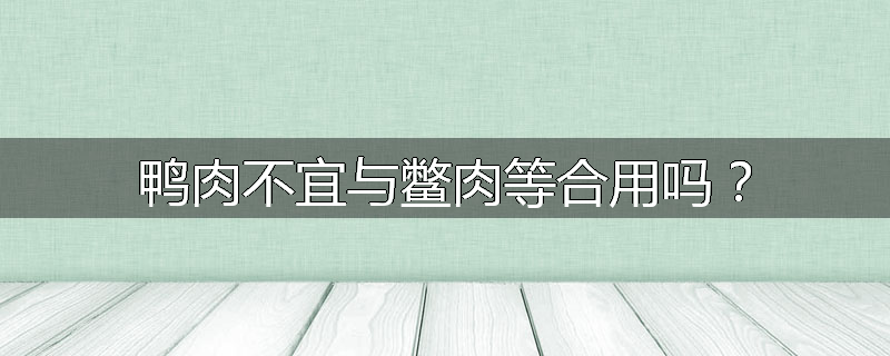 鸭肉不宜与鳖肉等合用吗？