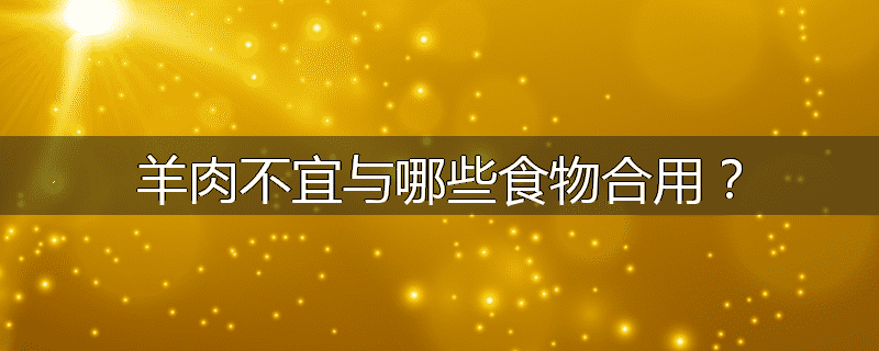 羊肉不宜与哪些食物合用?