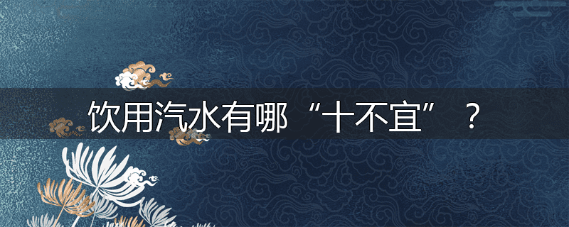 饮用汽水有哪“十不宜”？