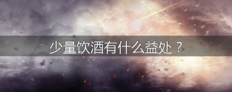 少量饮酒有什么益处?