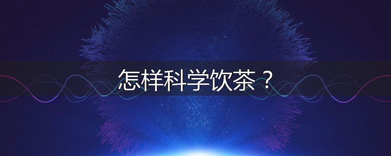 怎样科学饮茶?