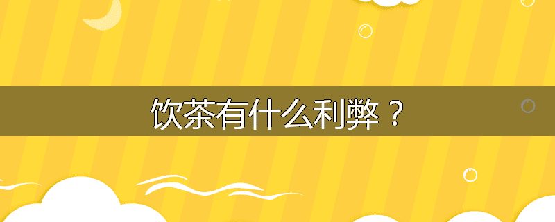 饮茶有什么利弊?