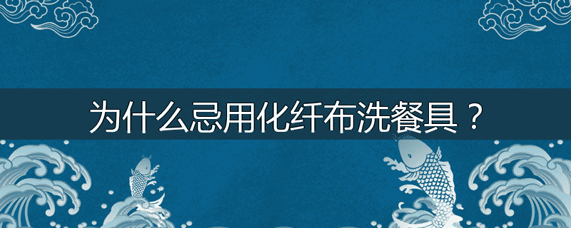 为什么忌用化纤布洗餐具？