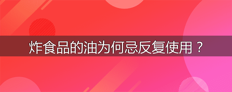 炸食品的油为何忌反复使用？