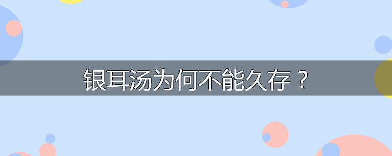 银耳汤为何不能久存？