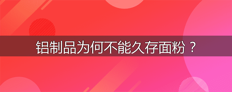 铝制品为何不能久存面粉？