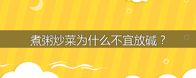 煮粥炒菜为什么不宜放碱？