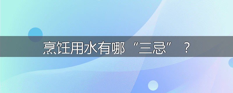 烹饪用水有哪“三忌”?