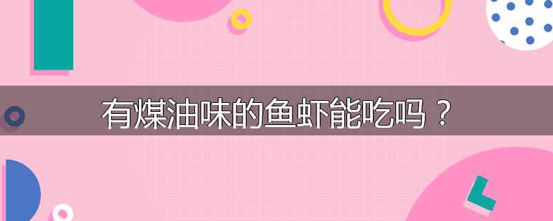 有煤油味的鱼虾能吃吗?