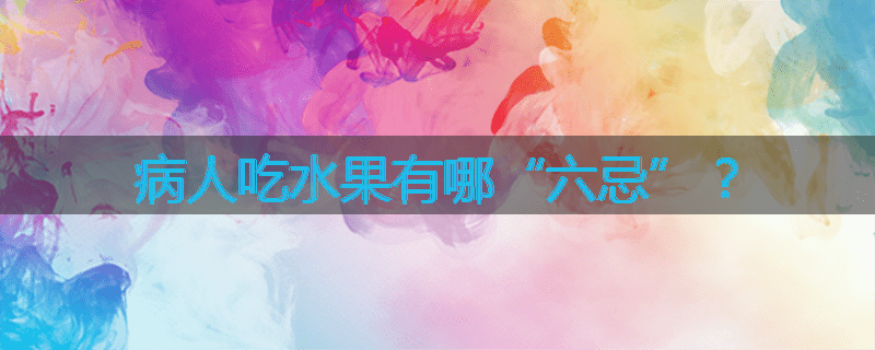 病人吃水果有哪“六忌”？