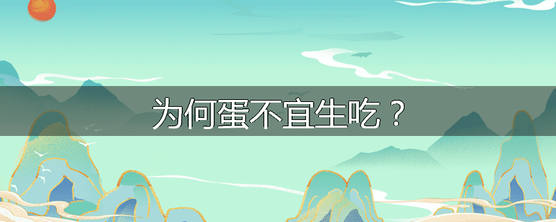 为何蛋不宜生吃？