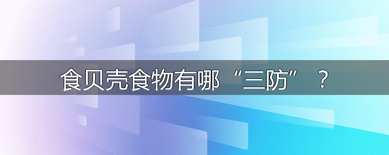 食贝壳食物有哪“三防”？