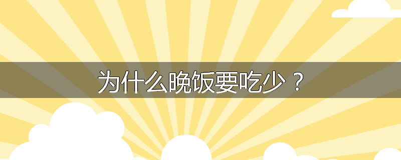 为什么晚饭要吃少?