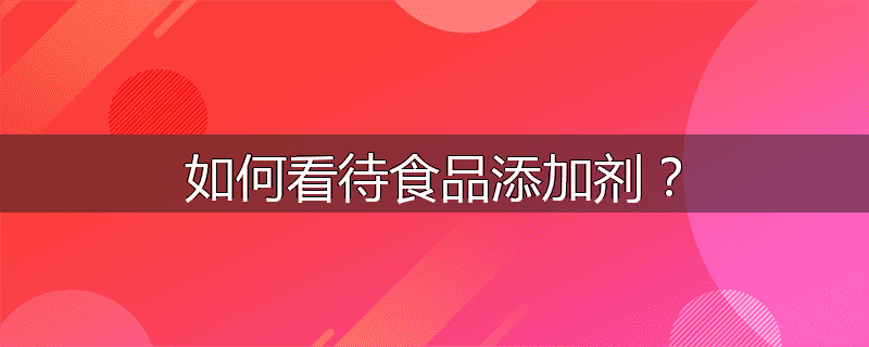 如何看待食品添加剂?