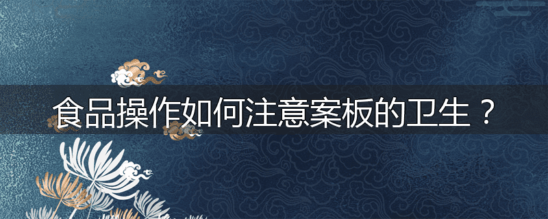 食品操作如何注意案板的卫生?