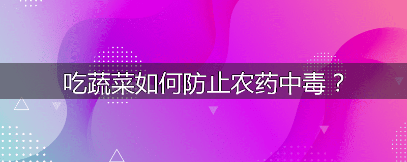 吃蔬菜如何防止农药中毒?