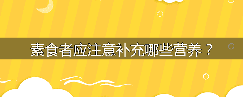 素食者应注意补充哪些营养?