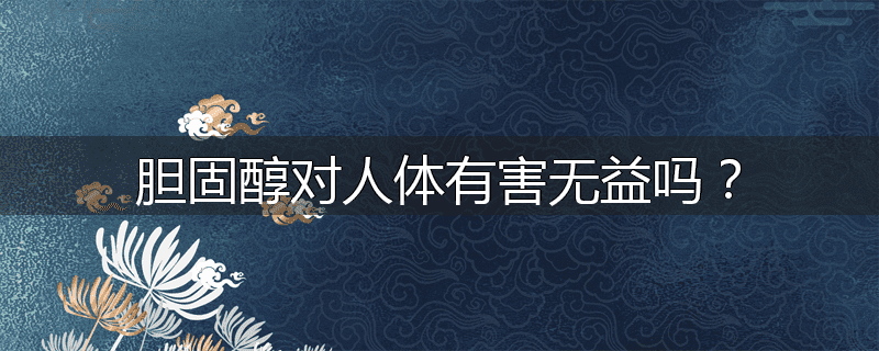 胆固醇对人体有害无益吗?