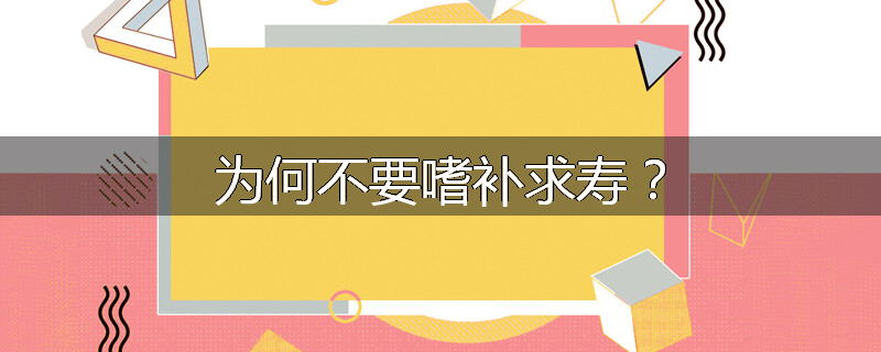 为何不要嗜补求寿?