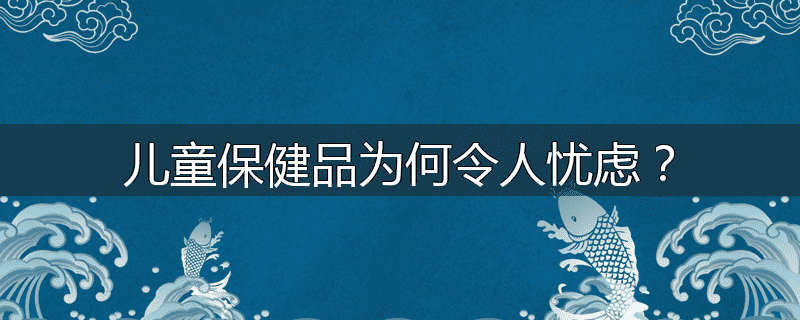 儿童保健品为何令人忧虑?