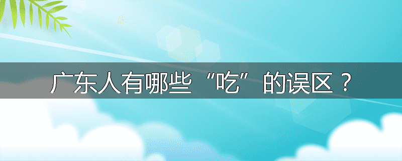 广东人有哪些“吃”的误区?
