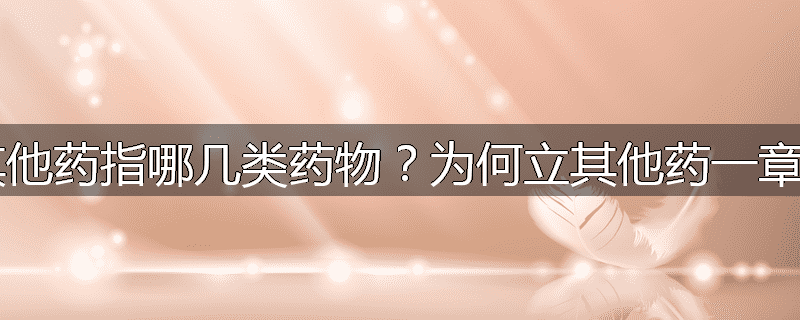 其他药指哪几类药物？为何立其他药一章？