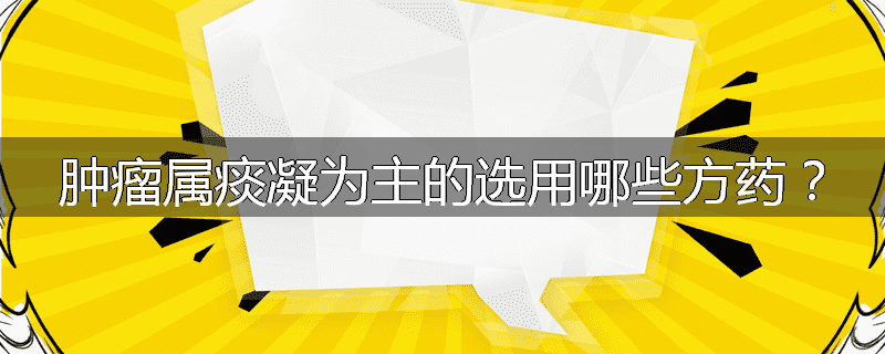 肿瘤属痰凝为主的选用哪些方药？