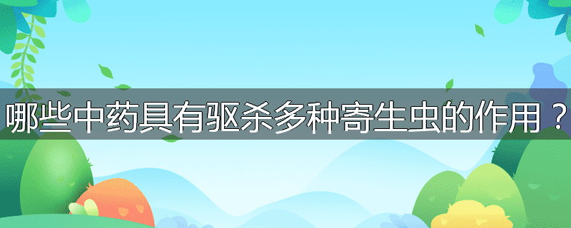 哪些中药具有驱杀多种寄生虫的作用?