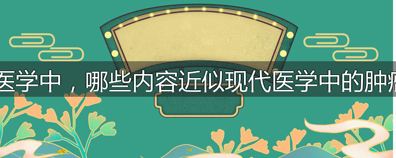 中医学中，哪些内容近似现代医学中的肿瘤？