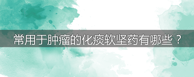 常用于肿瘤的化痰软坚药有哪些？