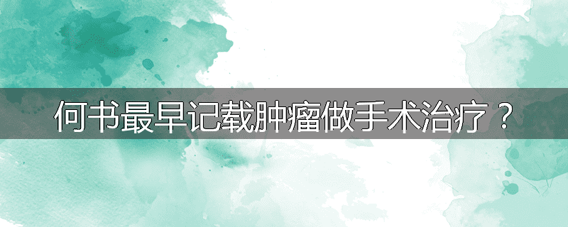何书最早记载肿瘤做手术治疗？