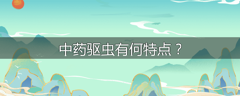 中药驱虫有何特点？