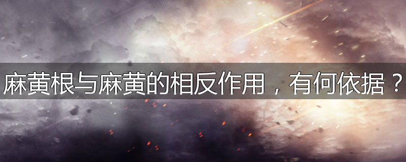 麻黄根与麻黄的相反作用,有何依据?